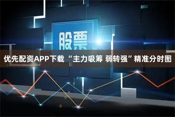 优先配资APP下载 “主力吸筹 弱转强”精准分时图