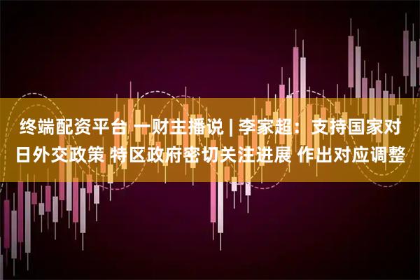 终端配资平台 一财主播说 | 李家超：支持国家对日外交政策 特区政府密切关注进展 作出对应调整