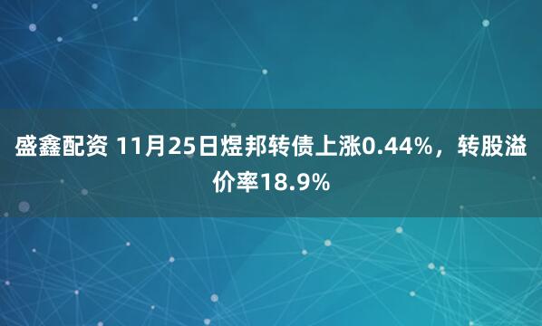 盛鑫配资 11月25日煜邦转债上涨0.44%，转股溢价率18.9%