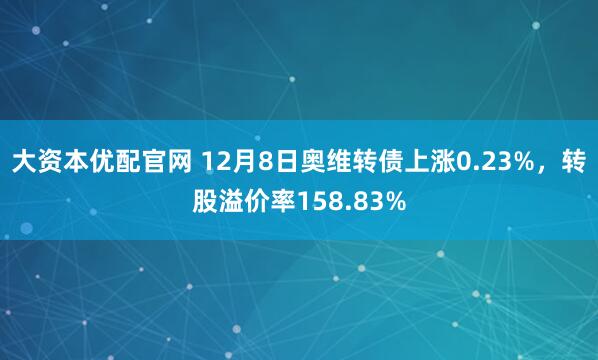 大资本优配官网 12月8日奥维转债上涨0.23%，转股溢价率158.83%