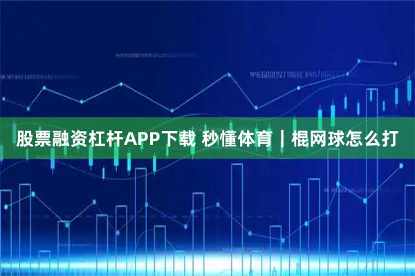 股票融资杠杆APP下载 秒懂体育｜棍网球怎么打