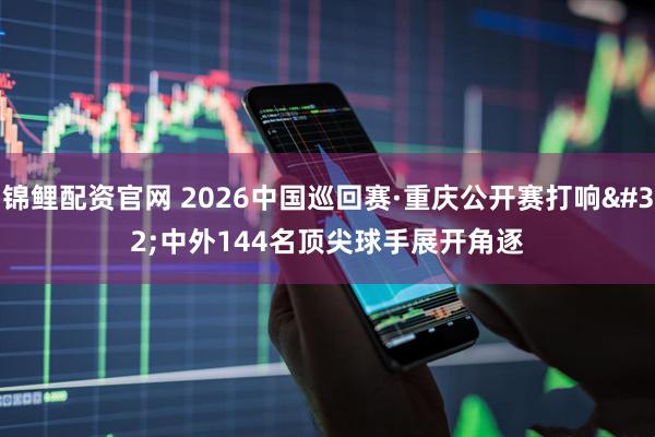 锦鲤配资官网 2026中国巡回赛·重庆公开赛打响 中外144名顶尖球手展开角逐