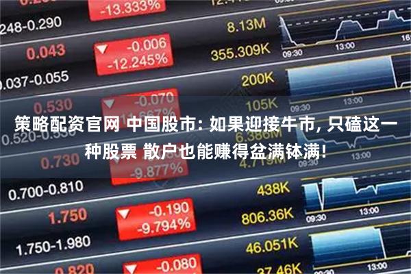 策略配资官网 中国股市: 如果迎接牛市, 只磕这一种股票 散户也能赚得盆满钵满!