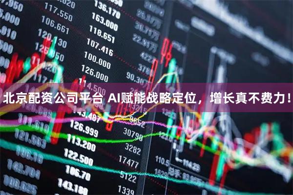 北京配资公司平台 AI赋能战略定位，增长真不费力！