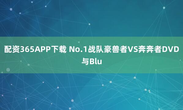 配资365APP下载 No.1战队豪兽者VS奔奔者DVD与Blu