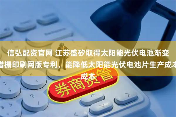 信弘配资官网 江苏盛矽取得太阳能光伏电池渐变错栅印刷网版专利，能降低太阳能光伏电池片生产成本