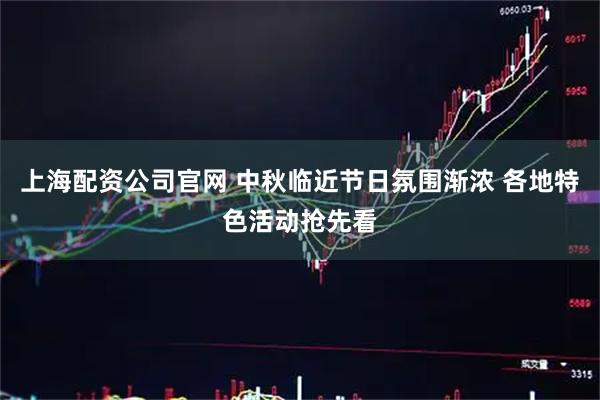 上海配资公司官网 中秋临近节日氛围渐浓 各地特色活动抢先看