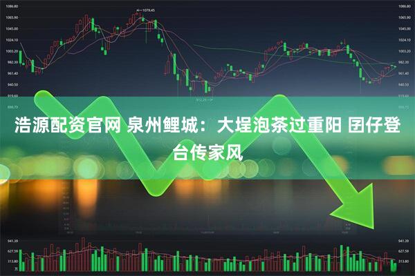 浩源配资官网 泉州鲤城:大埕泡茶过重阳 囝仔登台传家风