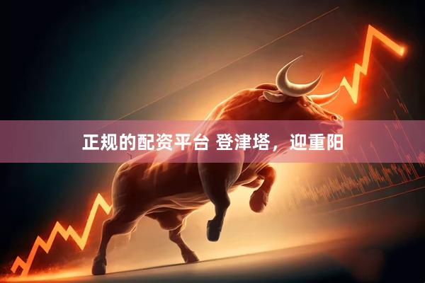 正规的配资平台 登津塔，迎重阳